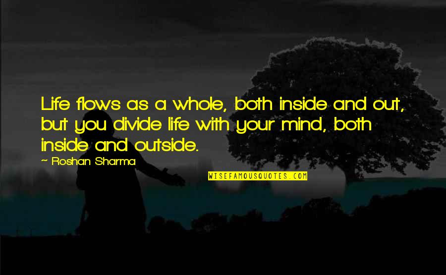 Life And Ideas Quotes By Roshan Sharma: Life flows as a whole, both inside and Life And Ideas Quotes By Roshan Sharma: Life flows as a whole, both inside and