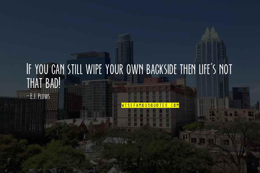 Life And Illness Quotes By E.J. Plows: If you can still wipe your own backside