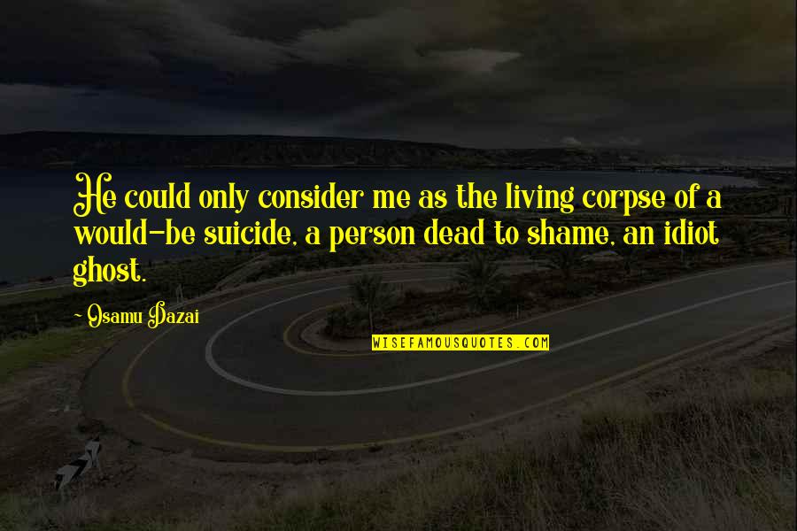 Life And Illness Quotes By Osamu Dazai: He could only consider me as the living