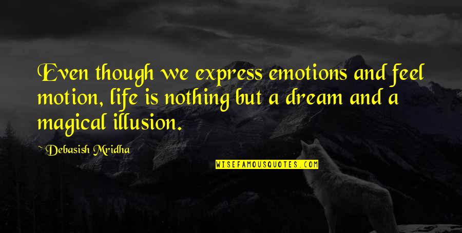 Life And Illusion Quotes By Debasish Mridha: Even though we express emotions and feel motion,