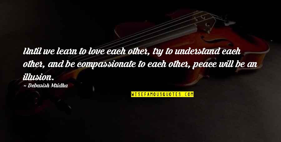 Life And Illusion Quotes By Debasish Mridha: Until we learn to love each other, try