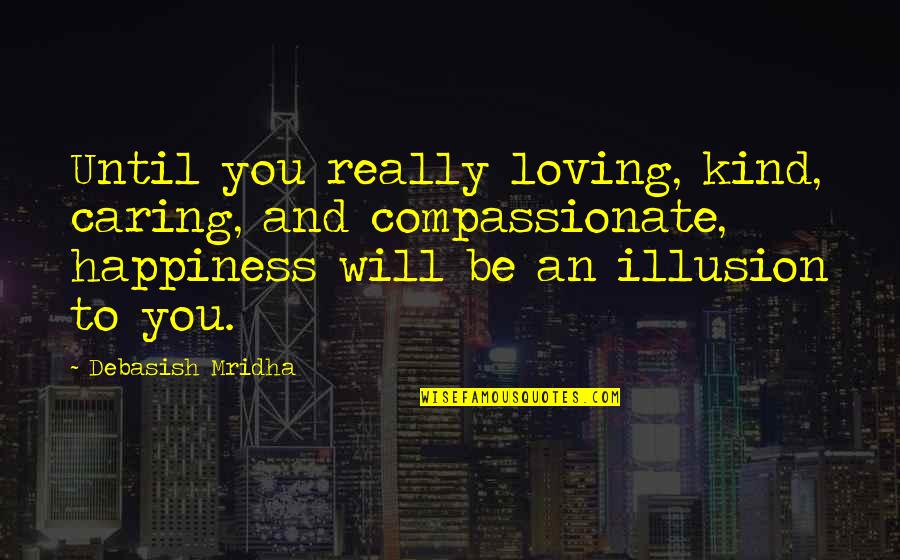 Life And Illusion Quotes By Debasish Mridha: Until you really loving, kind, caring, and compassionate,