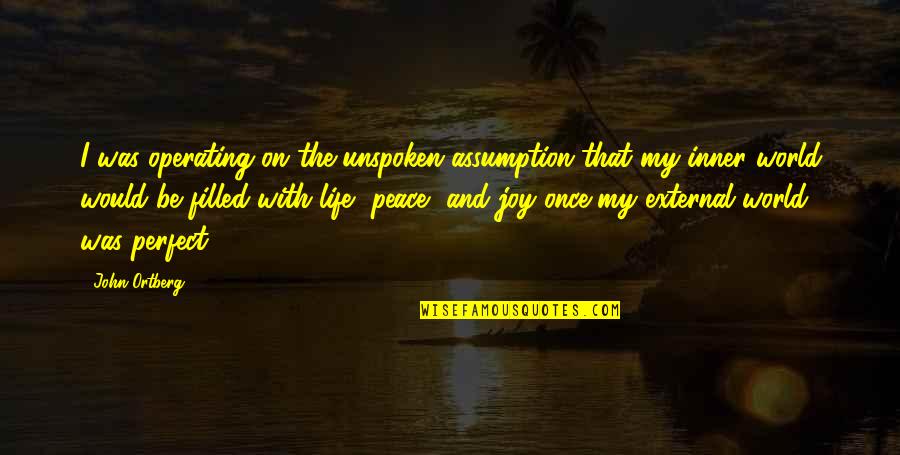 Life And Inner Peace Quotes By John Ortberg: I was operating on the unspoken assumption that