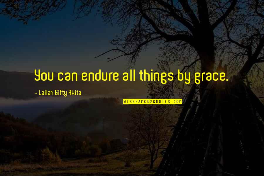 Life And Inspirational Sayings Quotes By Lailah Gifty Akita: You can endure all things by grace. Life And Inspirational Sayings Quotes By Lailah Gifty Akita: You can endure all things by grace.