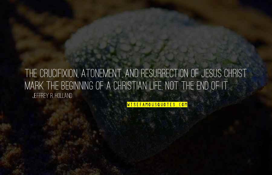 Life And It Quotes By Jeffrey R. Holland: The Crucifixion, Atonement, and Resurrection of Jesus Christ