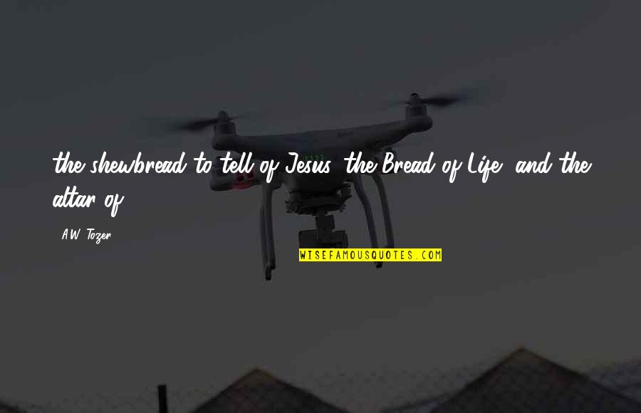 Life And Jesus Quotes By A.W. Tozer: the shewbread to tell of Jesus, the Bread