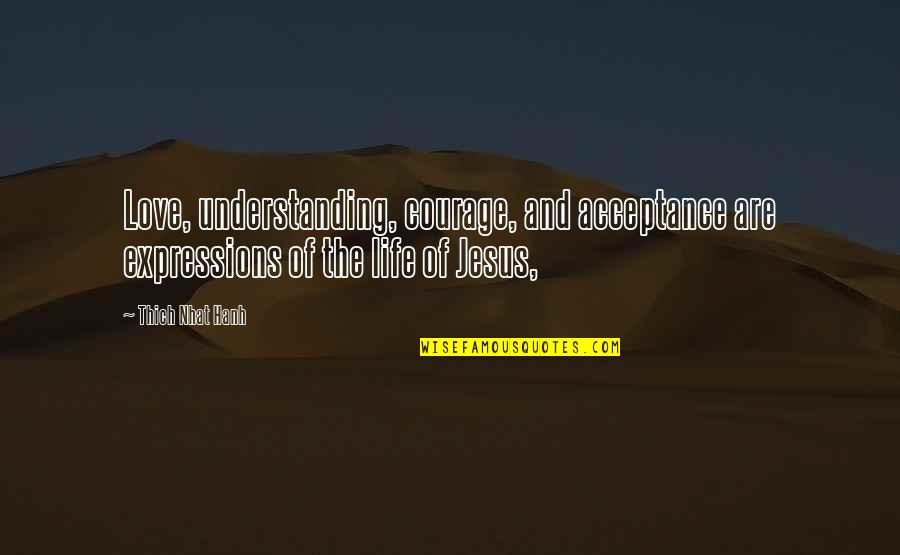 Life And Jesus Quotes By Thich Nhat Hanh: Love, understanding, courage, and acceptance are expressions of