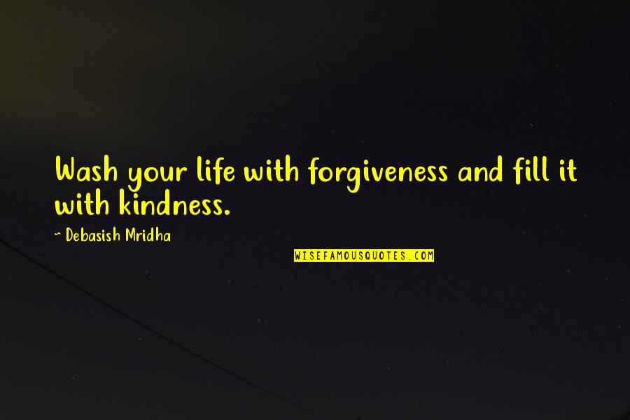 Life And Kindness Quotes By Debasish Mridha: Wash your life with forgiveness and fill it