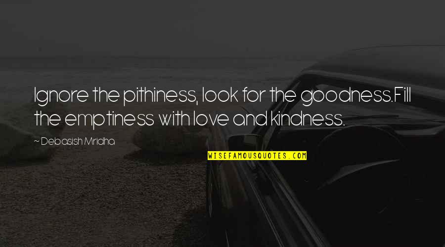 Life And Kindness Quotes By Debasish Mridha: Ignore the pithiness, look for the goodness.Fill the Life And Kindness Quotes By Debasish Mridha: Ignore the pithiness, look for the goodness.Fill the