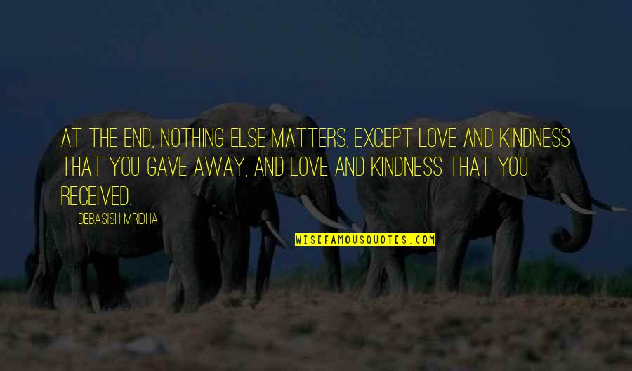 Life And Kindness Quotes By Debasish Mridha: At the end, nothing else matters, except love Life And Kindness Quotes By Debasish Mridha: At the end, nothing else matters, except love