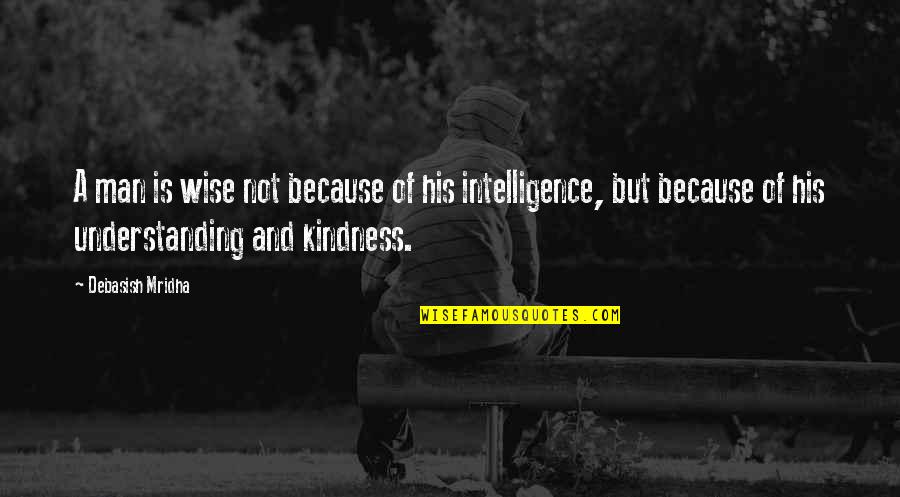 Life And Kindness Quotes By Debasish Mridha: A man is wise not because of his Life And Kindness Quotes By Debasish Mridha: A man is wise not because of his