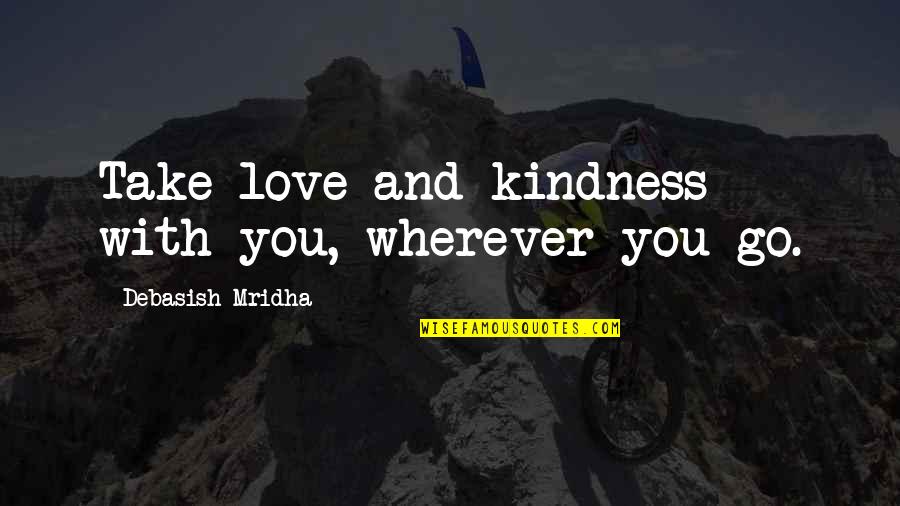 Life And Kindness Quotes By Debasish Mridha: Take love and kindness with you, wherever you Life And Kindness Quotes By Debasish Mridha: Take love and kindness with you, wherever you