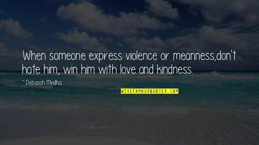 Life And Kindness Quotes By Debasish Mridha: When someone express violence or meanness,don't hate him, Life And Kindness Quotes By Debasish Mridha: When someone express violence or meanness,don't hate him,