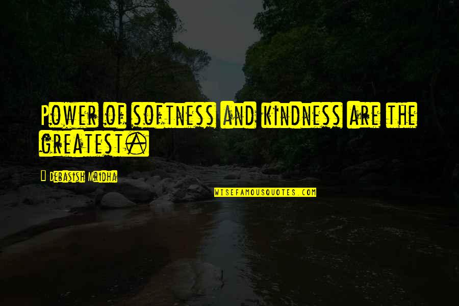 Life And Kindness Quotes By Debasish Mridha: Power of softness and kindness are the greatest.