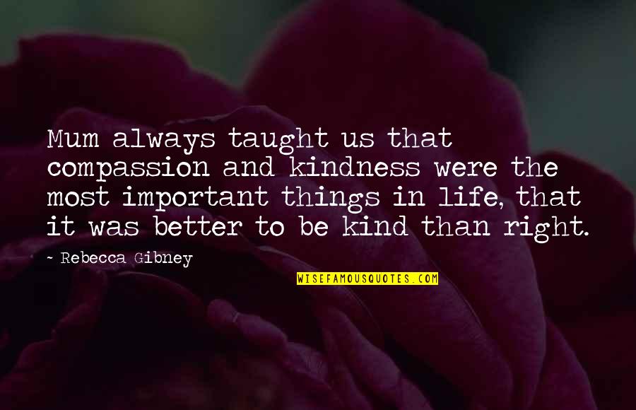 Life And Kindness Quotes By Rebecca Gibney: Mum always taught us that compassion and kindness Life And Kindness Quotes By Rebecca Gibney: Mum always taught us that compassion and kindness