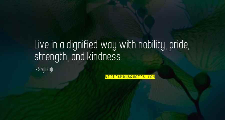 Life And Kindness Quotes By Seiji Fuji: Live in a dignified way with nobility, pride,