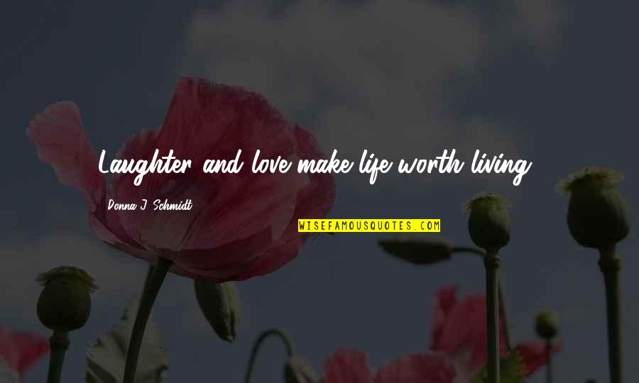 Life And Laughter Quotes By Donna J. Schmidt: Laughter and love make life worth living! Life And Laughter Quotes By Donna J. Schmidt: Laughter and love make life worth living!