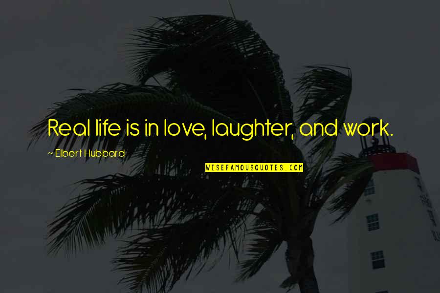 Life And Laughter Quotes By Elbert Hubbard: Real life is in love, laughter, and work. Life And Laughter Quotes By Elbert Hubbard: Real life is in love, laughter, and work.