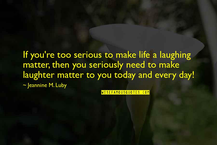 Life And Laughter Quotes By Jeannine M. Luby: If you're too serious to make life a