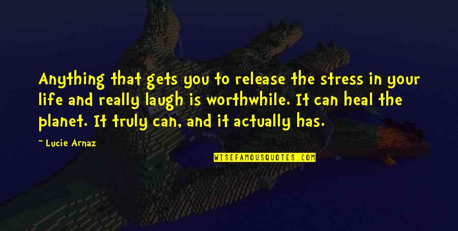 Life And Laughter Quotes By Lucie Arnaz: Anything that gets you to release the stress Life And Laughter Quotes By Lucie Arnaz: Anything that gets you to release the stress
