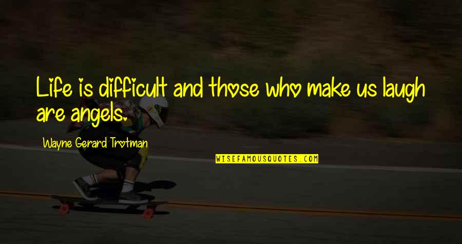 Life And Laughter Quotes By Wayne Gerard Trotman: Life is difficult and those who make us Life And Laughter Quotes By Wayne Gerard Trotman: Life is difficult and those who make us