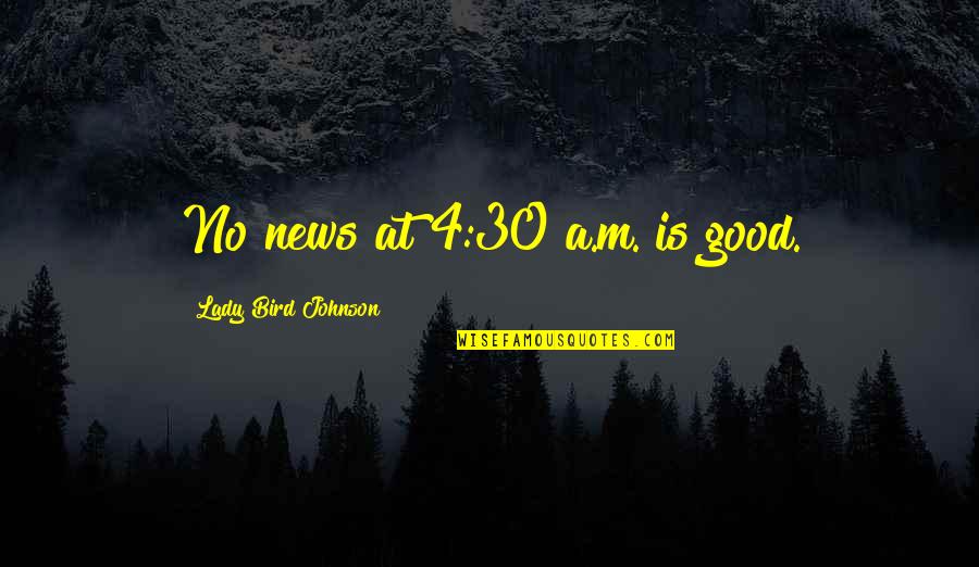 Life And Learning From Others Quotes By Lady Bird Johnson: No news at 4:30 a.m. is good.