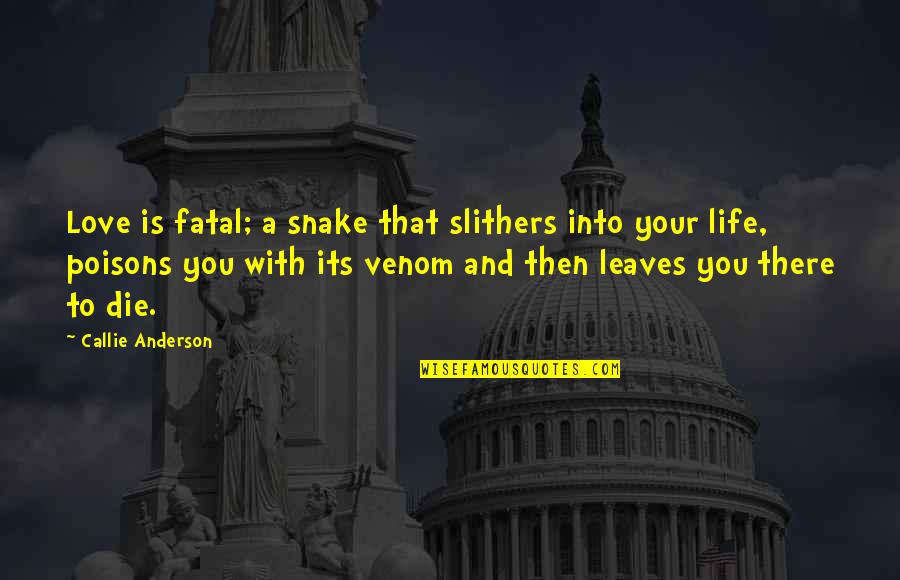 Life And Leaves Quotes By Callie Anderson: Love is fatal; a snake that slithers into Life And Leaves Quotes By Callie Anderson: Love is fatal; a snake that slithers into