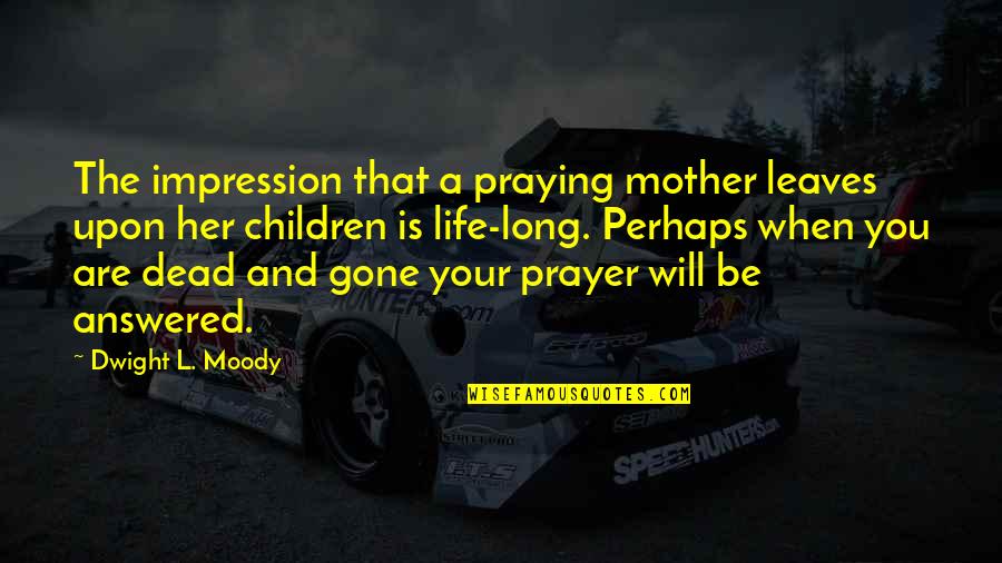 Life And Leaves Quotes By Dwight L. Moody: The impression that a praying mother leaves upon Life And Leaves Quotes By Dwight L. Moody: The impression that a praying mother leaves upon