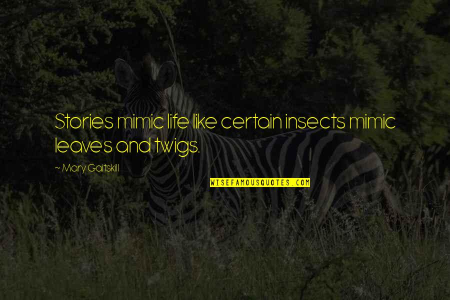 Life And Leaves Quotes By Mary Gaitskill: Stories mimic life like certain insects mimic leaves Life And Leaves Quotes By Mary Gaitskill: Stories mimic life like certain insects mimic leaves
