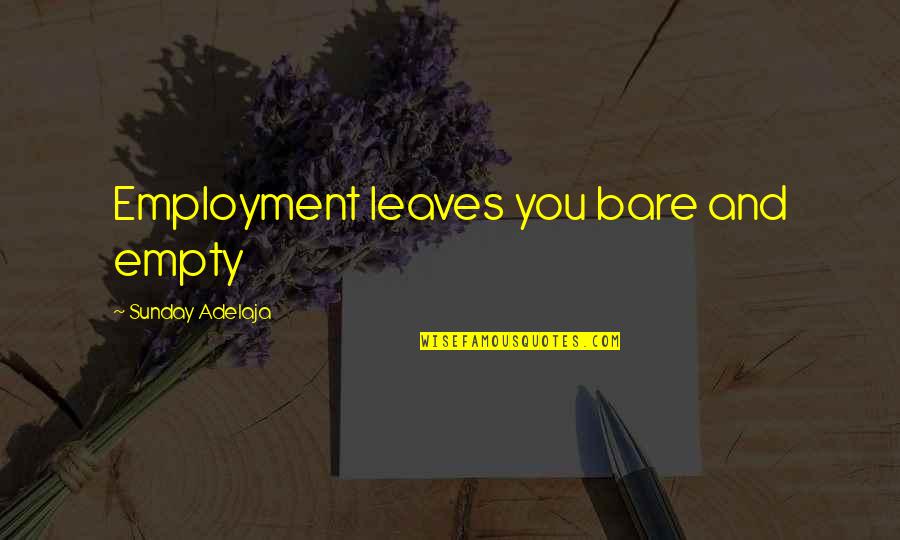 Life And Leaves Quotes By Sunday Adelaja: Employment leaves you bare and empty Life And Leaves Quotes By Sunday Adelaja: Employment leaves you bare and empty
