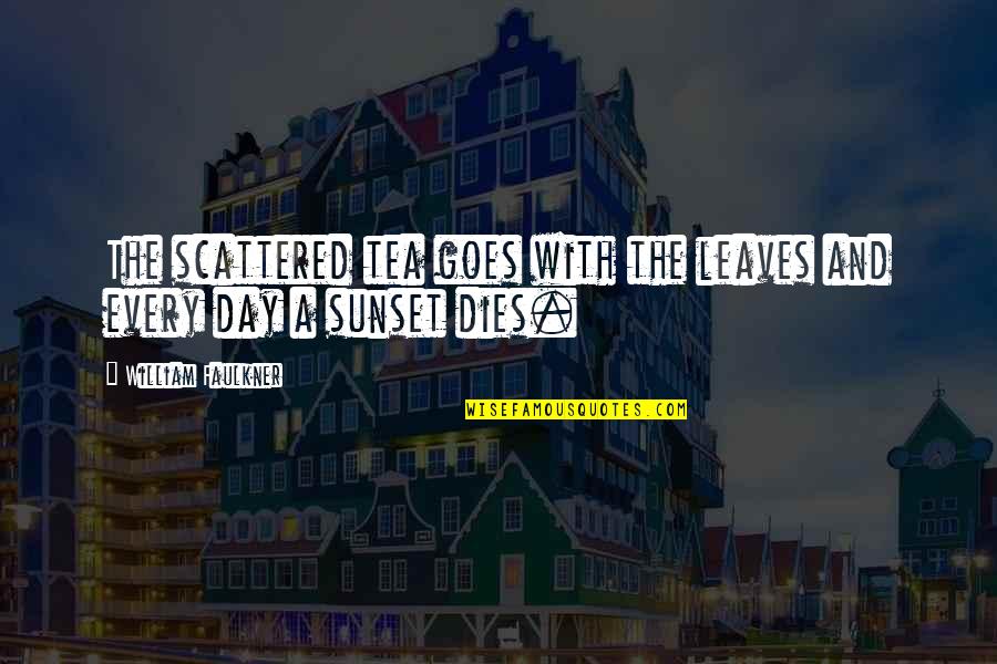 Life And Leaves Quotes By William Faulkner: The scattered tea goes with the leaves and Life And Leaves Quotes By William Faulkner: The scattered tea goes with the leaves and