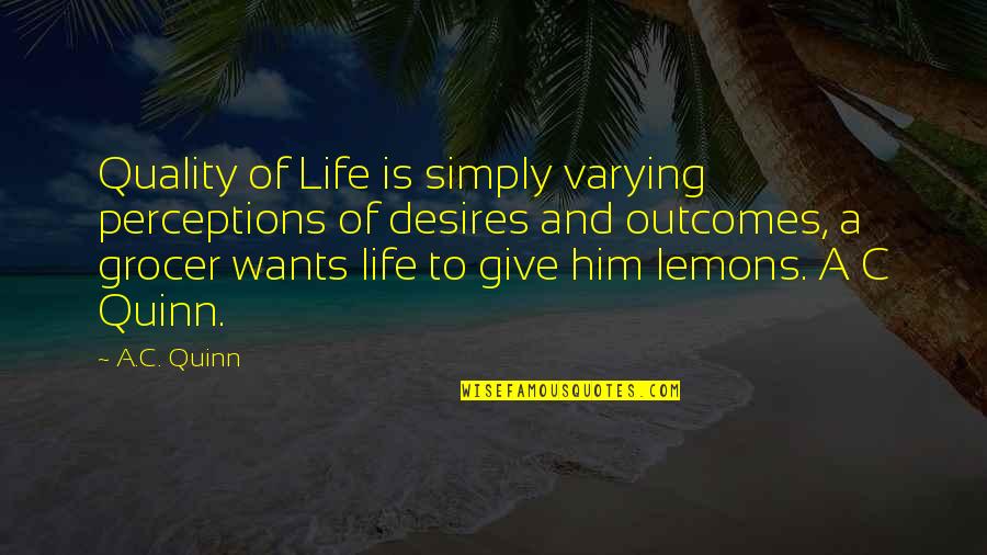 Life And Lemons Quotes By A.C. Quinn: Quality of Life is simply varying perceptions of