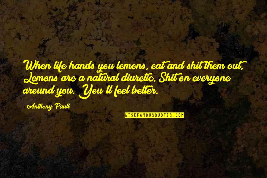 Life And Lemons Quotes By Anthony Paull: When life hands you lemons, eat and shit