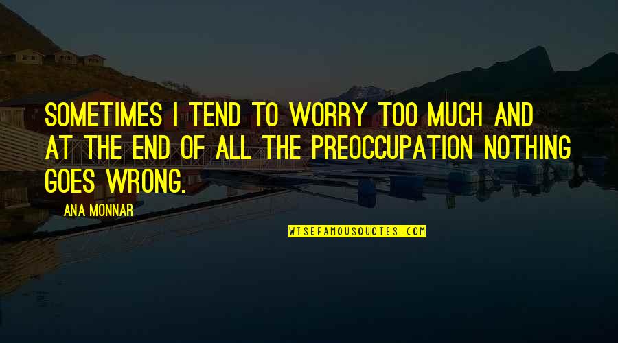 Life And Lesson Quotes By Ana Monnar: Sometimes I tend to worry too much and