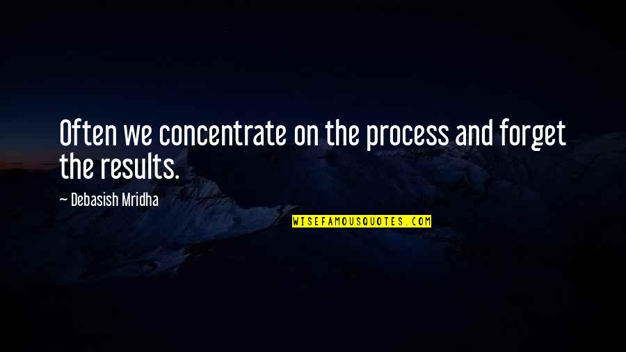 Life And Lesson Quotes By Debasish Mridha: Often we concentrate on the process and forget