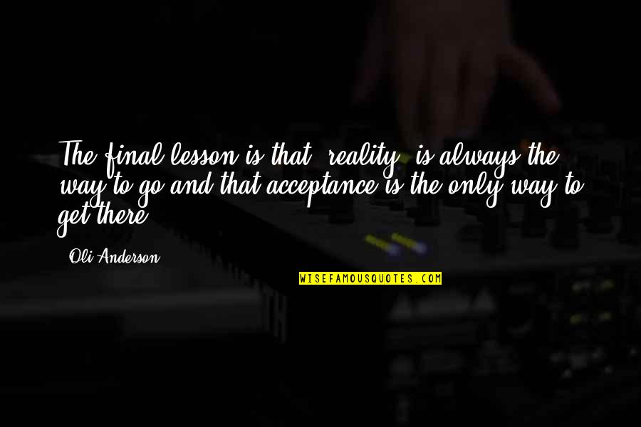 Life And Lesson Quotes By Oli Anderson: The final lesson is that 'reality' is always Life And Lesson Quotes By Oli Anderson: The final lesson is that 'reality' is always