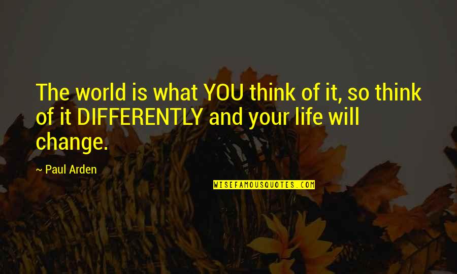 Life And Lesson Quotes By Paul Arden: The world is what YOU think of it,