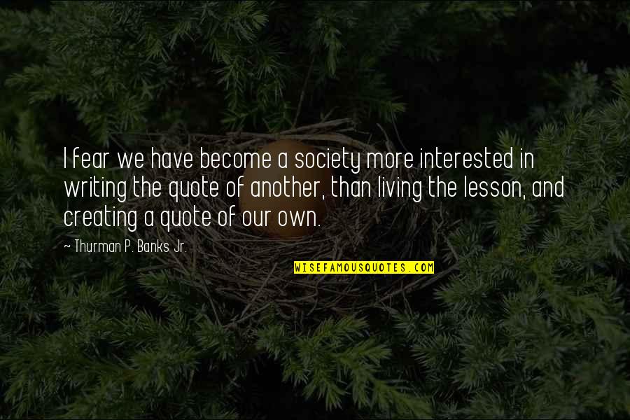 Life And Lesson Quotes By Thurman P. Banks Jr.: I fear we have become a society more