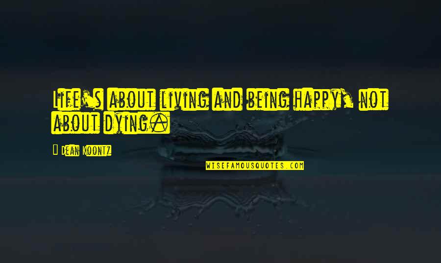 Life And Living Happy Quotes By Dean Koontz: Life's about living and being happy, not about