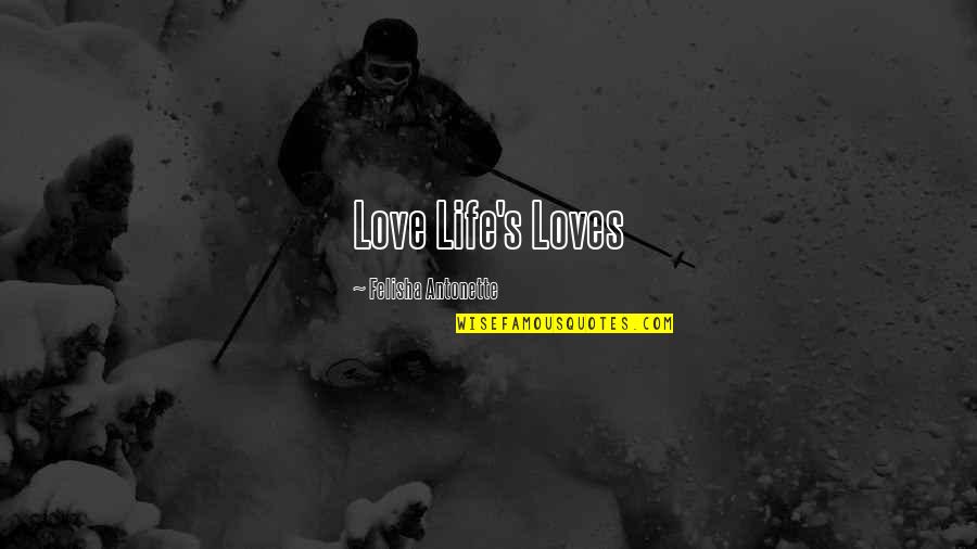 Life And Living Happy Quotes By Felisha Antonette: Love Life's Loves