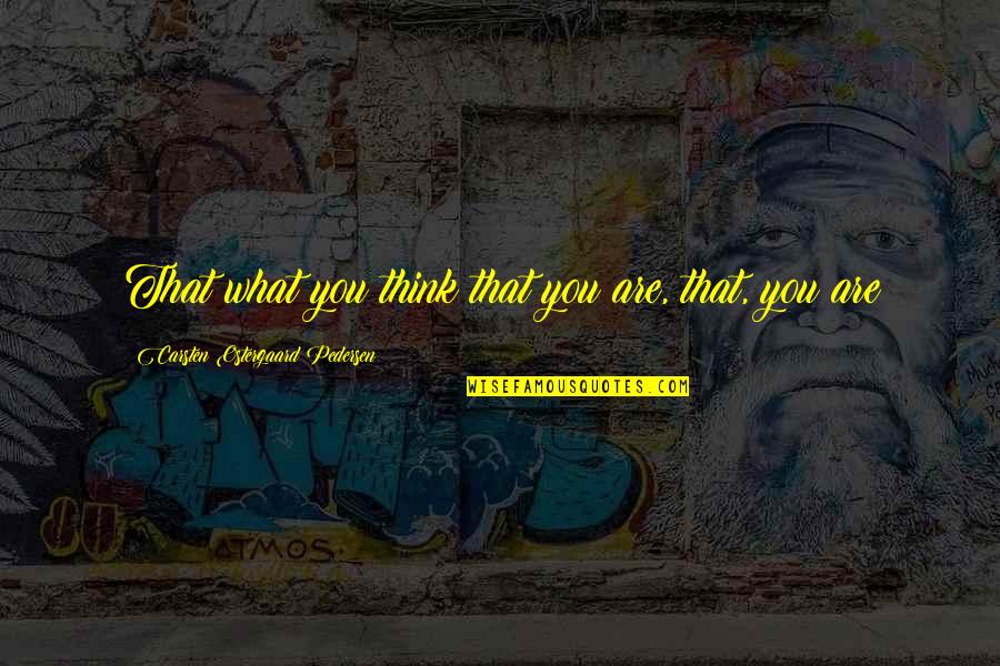 Life And Living Life Philosophy Quotes By Carsten Ostergaard Pedersen: That what you think that you are, that,