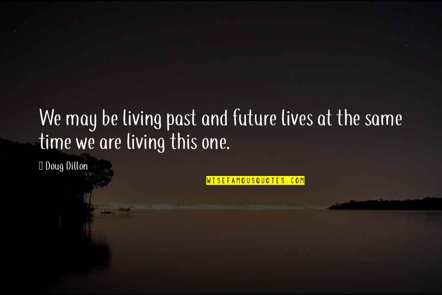 Life And Living Life Philosophy Quotes By Doug Dillon: We may be living past and future lives