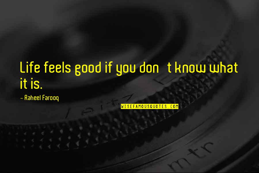 Life And Living Life Philosophy Quotes By Raheel Farooq: Life feels good if you don't know what