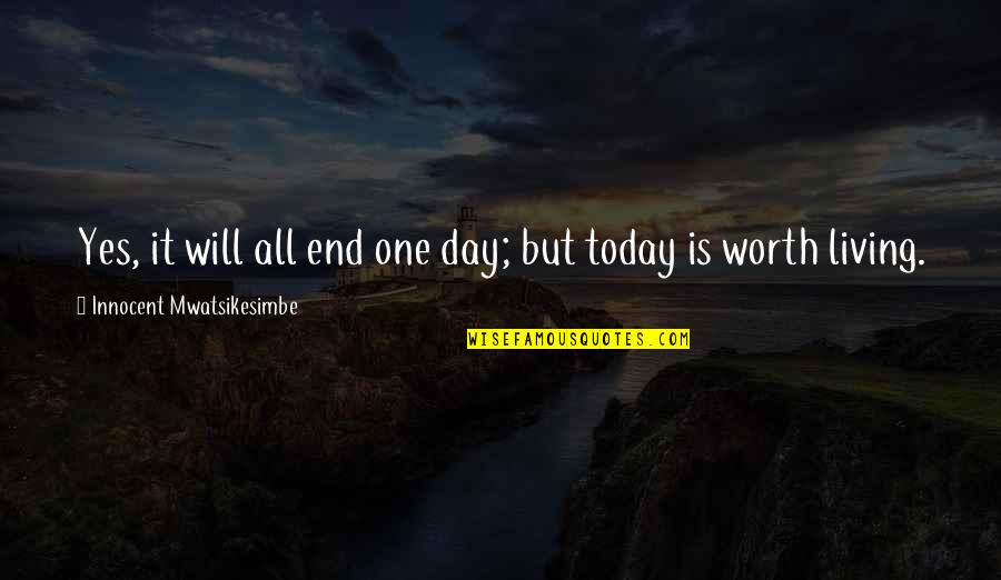 Life And Living To The Fullest Quotes By Innocent Mwatsikesimbe: Yes, it will all end one day; but