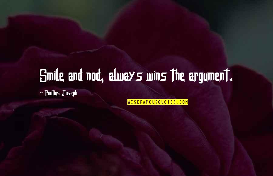 Life And Living To The Fullest Quotes By Pontius Joseph: Smile and nod, always wins the argument. Life And Living To The Fullest Quotes By Pontius Joseph: Smile and nod, always wins the argument.