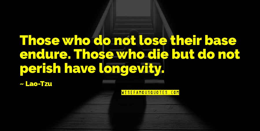 Life And Longevity Quotes By Lao-Tzu: Those who do not lose their base endure.