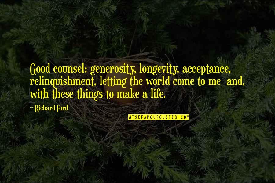 Life And Longevity Quotes By Richard Ford: Good counsel: generosity, longevity, acceptance, relinquishment, letting the