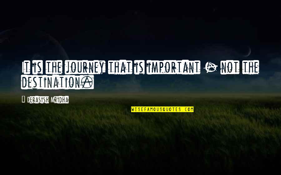 Life And Losing Someone Quotes By Debasish Mridha: It is the journey that is important - Life And Losing Someone Quotes By Debasish Mridha: It is the journey that is important -