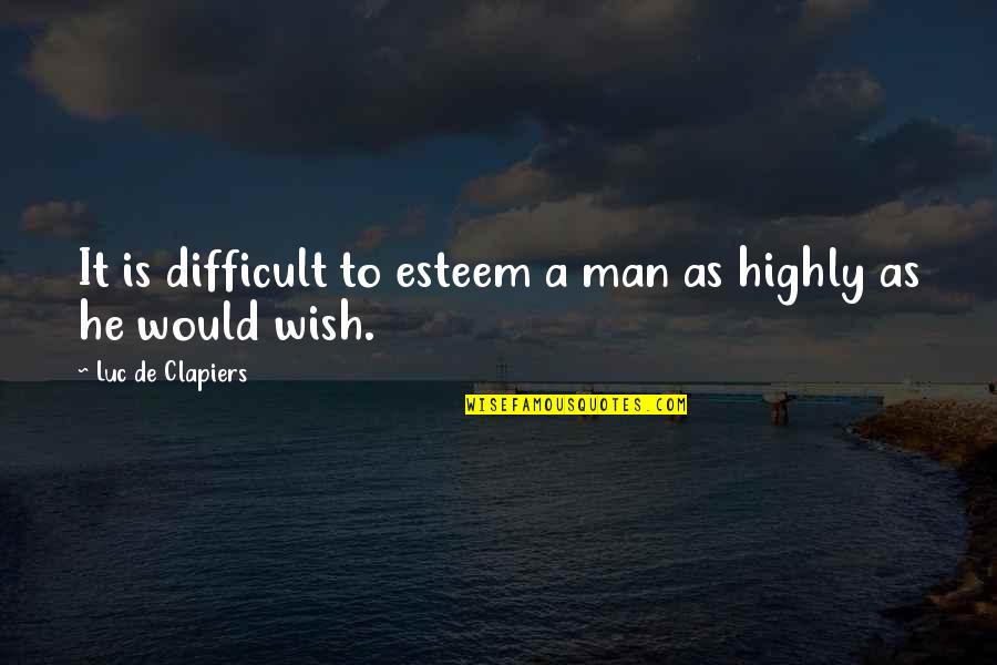 Life And Love 2013 Quotes By Luc De Clapiers: It is difficult to esteem a man as