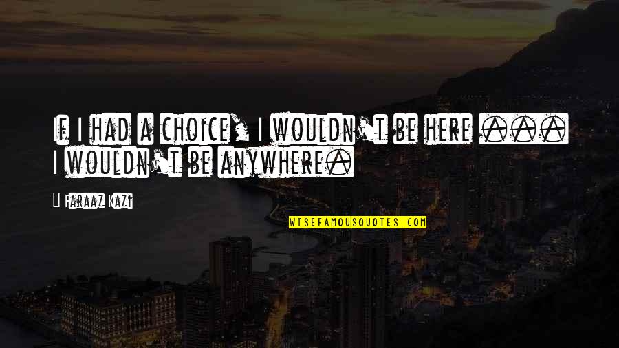 Life And Love And Death Quotes By Faraaz Kazi: If I had a choice, I wouldn't be